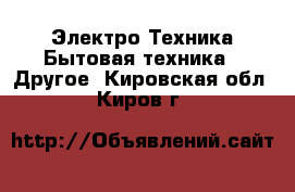 Электро-Техника Бытовая техника - Другое. Кировская обл.,Киров г.
